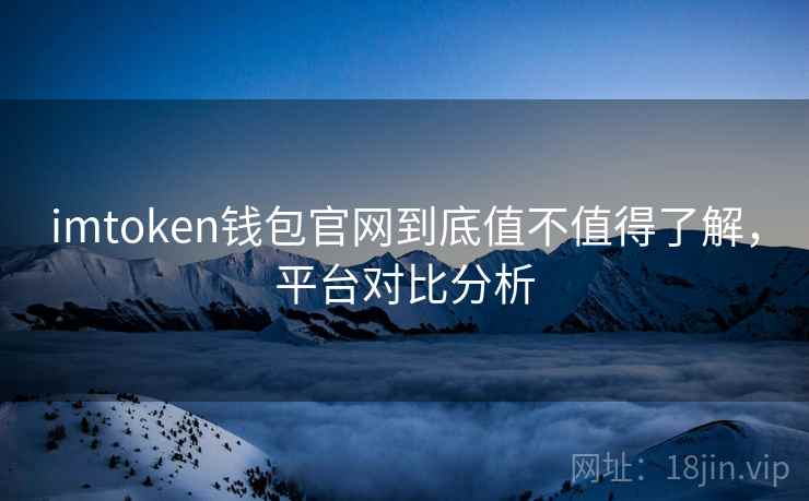 imtoken钱包官网到底值不值得了解，平台对比分析