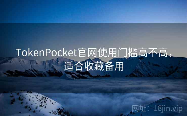 TokenPocket官网使用门槛高不高，适合收藏备用