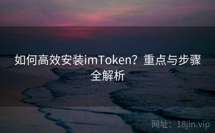 如何高效安装imToken？重点与步骤全解析